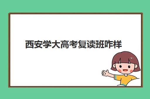 西安学大高考复读班咋样(陕西大学录取后复读有影响吗)