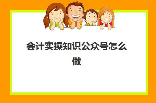 会计实操知识公众号怎么做(关于会计的公众号名字)