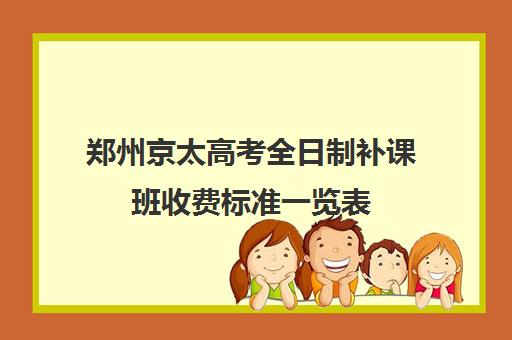 郑州京太高考全日制补课班收费标准一览表(高三全日制补课一般多少钱)