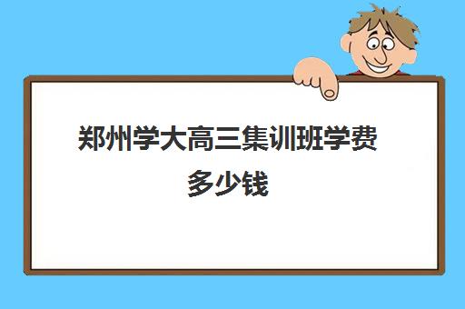 郑州学大高三集训班学费多少钱(高中美术艺考集训费用)