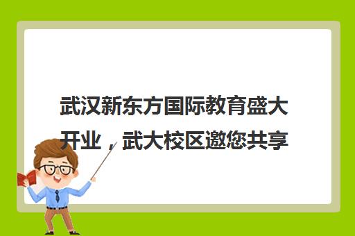 武汉新东方国际教育盛大开业，武大校区邀您共享庆典好礼！