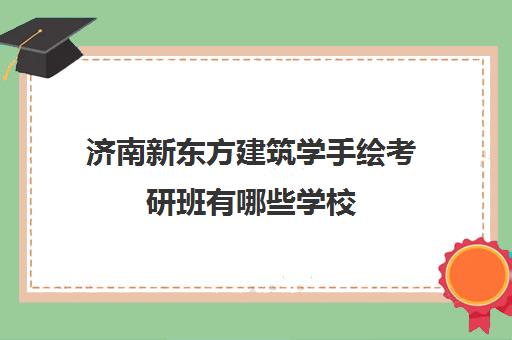 济南新东方建筑学手绘考研班有哪些学校(济南新东方教育官网一对一)