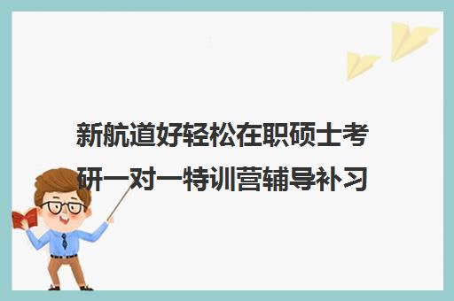 新航道好轻松在职硕士考研一对一特训营辅导补习费用一般多少钱