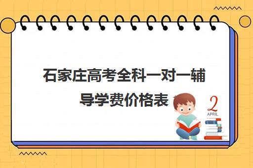 石家庄高考全科一对一辅导学费价格表(石家庄高三全托辅导机构)