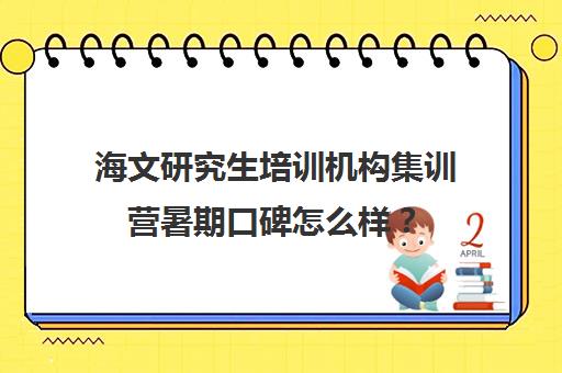 海文研究生培训机构集训营暑期口碑怎么样？（北京海文考研集训营地址）