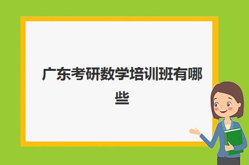 广东考研数学培训班有哪些(广州考研机构哪个好)