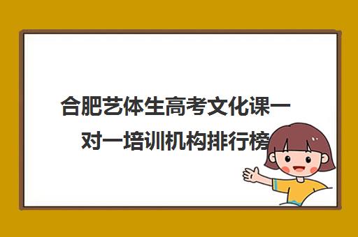 合肥艺体生高考文化课一对一培训机构排行榜(合肥艺考培训机构哪家好)