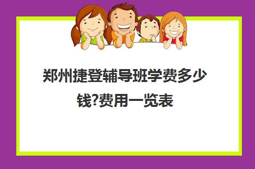 郑州捷登辅导班学费多少钱?费用一览表(学校学费多少)