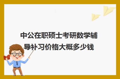 中公在职硕士考研数学辅导补习价格大概多少钱