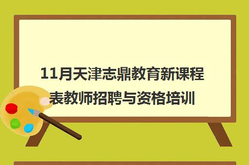 11月天津志鼎教育新课程表教师招聘与资格培训计划