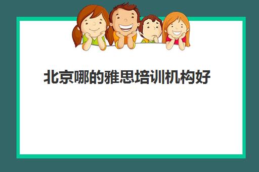 北京哪的雅思培训机构好(北京雅思培训比较好的机构)