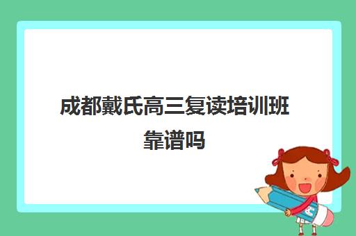 成都戴氏高三复读培训班靠谱吗(成都戴氏高考中心哪个校区比较好)