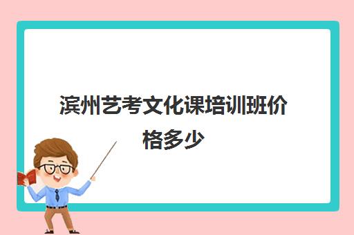 滨州艺考文化课培训班价格多少(威海艺考生文化课培训机构哪家好)