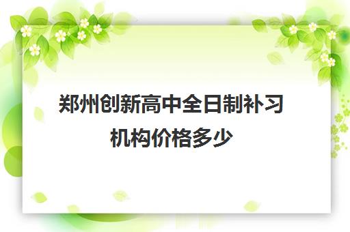 郑州创新高中全日制补习机构价格多少