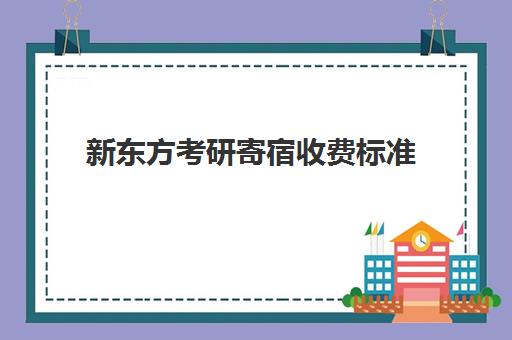 新东方考研寄宿收费标准(新东方考研英语班多少钱)