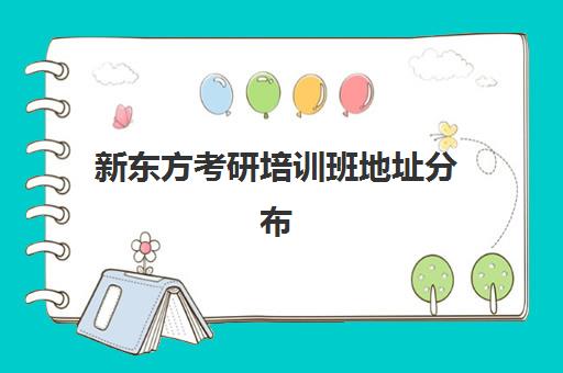 新东方考研培训班地址分布(新东方考研全程班咋样)