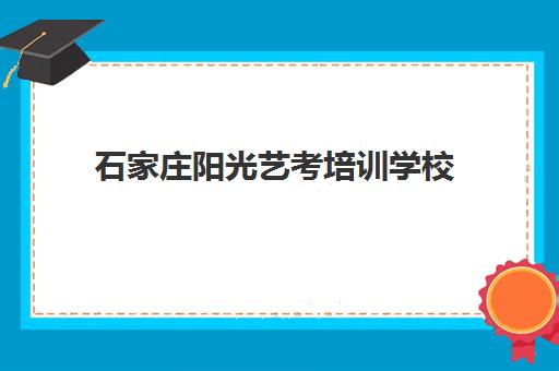 石家庄阳光艺考培训学校(石家庄阳光艺考文化课怎么样)