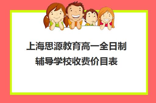 上海思源教育高一全日制辅导学校收费价目表（上海高三全日制补课机构）