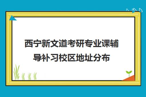 西宁新文道考研专业课辅导补习校区地址分布