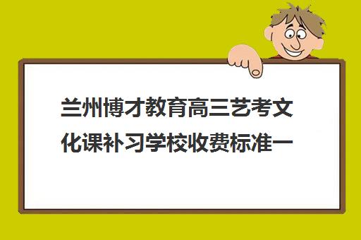 兰州博才教育高三艺考文化课补习学校收费标准一览表