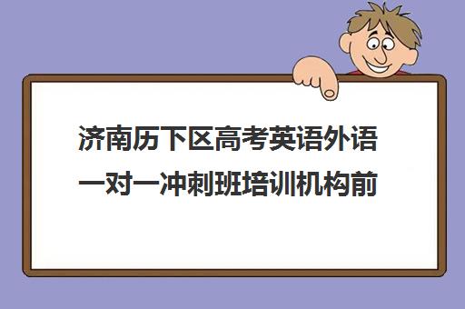 济南历下区高考英语外语一对一冲刺班培训机构前十排名(济南高三培训哪家好)