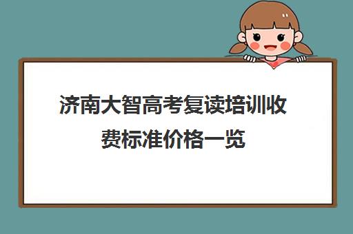 济南大智高考复读培训收费标准价格一览(山东复读学校学费一般标准)