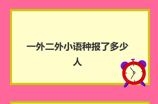 一外二外小语种报了多少人(小语种要学第二外语吗)