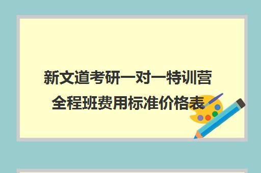 新文道考研一对一特训营全程班费用标准价格表（文加考研一对一辅导怎么样）