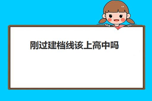 刚过建档线该上高中吗(中考过了建档线没被录取怎么办)