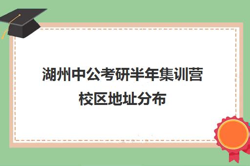 湖州中公考研半年集训营校区地址分布（湖州市研究生考点安排）