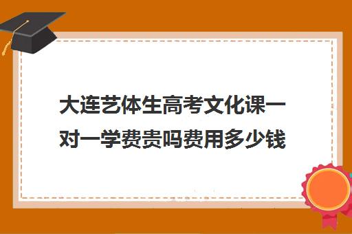 大连艺体生高考文化课一对一学费贵吗费用多少钱(大连艺考培训机构排行)