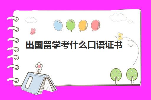 出国留学考什么口语证书(英语口语可以考证吗)