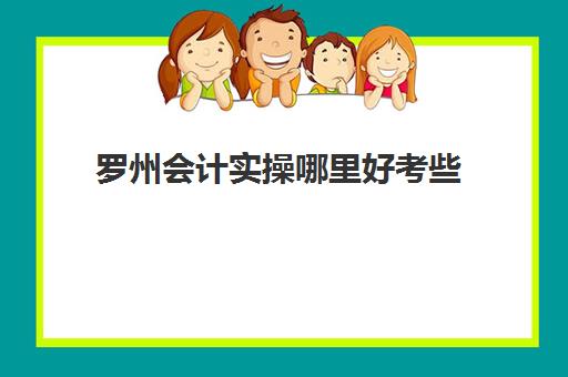 罗州会计实操哪里好考些(会计考的8个证书)