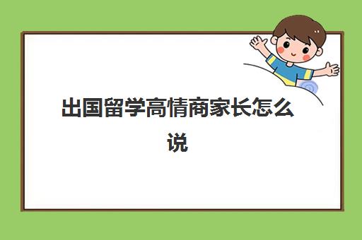 出国留学高情商家长怎么说(留学需要具备哪些条件)