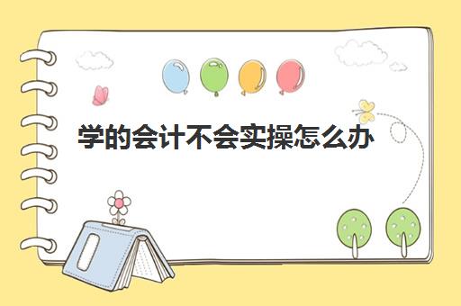 学会计不会实操怎么办(新手会计什么都不会怎么办)