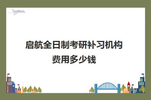 启航全日制考研补习机构费用多少钱