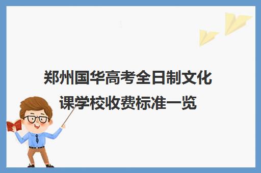 郑州国华高考全日制文化课学校收费标准一览(艺考文化课全日制辅导)