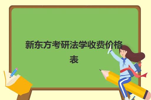 新东方考研法学收费价格表(法硕报班哪个机构好)