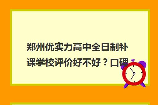 郑州优实力高中全日制补课学校评价好不好？口碑如何？(郑州好的民办高中)