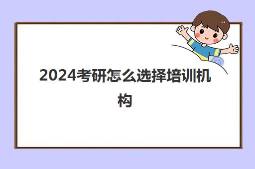 2024考研怎么选择培训机构(跨考考研培训机构费用)