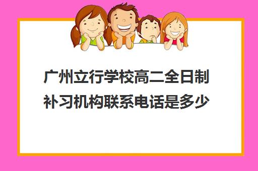 广州立行学校高二全日制补习机构联系电话是多少