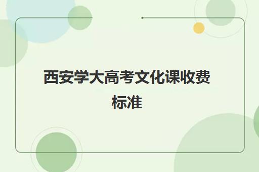 西安学大高考文化课收费标准(西安各个大学学费标准)