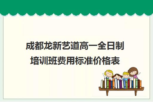 成都龙新艺道高一全日制培训班费用标准价格表(成都十大艺考培训学校)