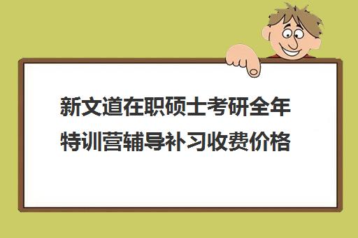 新文道在职硕士考研全年特训营辅导补习收费价格多少钱