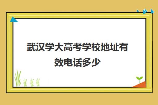 武汉学大高考学校地址有效电话多少(武汉高考培训学校哪个好)