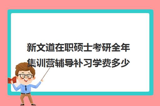 新文道在职硕士考研全年集训营辅导补习学费多少钱