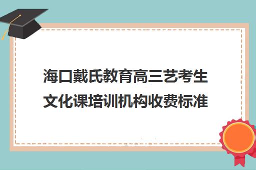 海口戴氏教育高三艺考生文化课培训机构收费标准价格一览(海口高中补课哪里好)