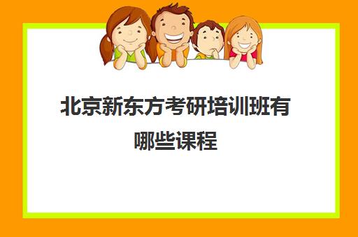 北京新东方考研培训班有哪些课程(天津新东方考研培训班地址)