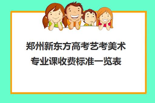 郑州新东方高考艺考美术专业课收费标准一览表(艺考多少分能上一本)