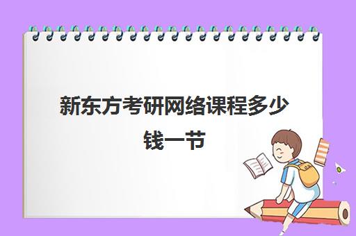 新东方考研网络课程多少钱一节(新东方考研价格表)